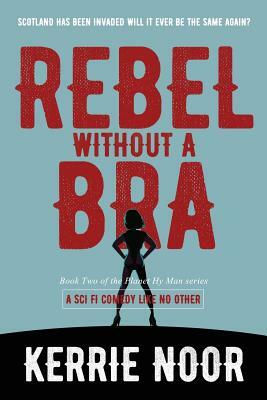 Rebel Without A Bra: A Sci Fi Comedy Where Women Wield the Whip by Kerrie Noor