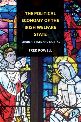 The Political Economy of the Irish Welfare State: Church, State and Capital by Fred Powell