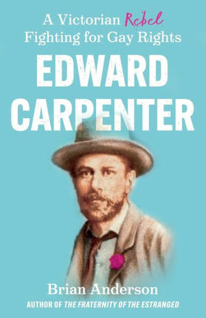 Edward Carpenter: A Victorian Rebel Fighting for Gay Rights by Brian Anderson