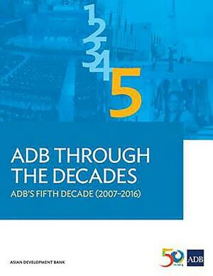 Adb Through the Decades: Adb's Fifth Decade (2007-2016) by Asian Development Bank