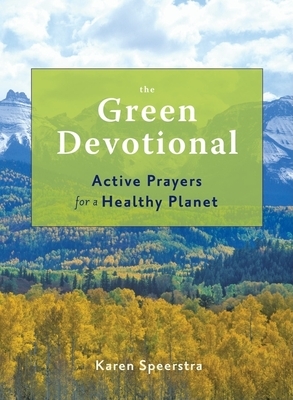 The Green Devotional: Active Prayers for a Healthy Planet by Karen Speerstra