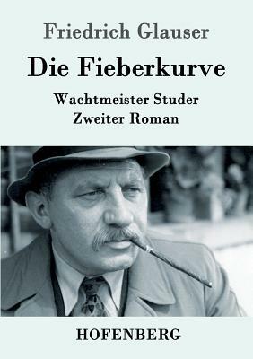 Die Fieberkurve: Wachtmeister Studer Zweiter Roman by Friedrich Glauser