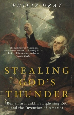 Stealing God's Thunder: Benjamin Franklin's Lightning Rod and the Invention of America by Philip Dray