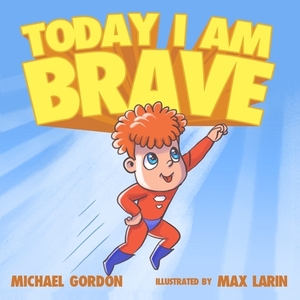 Today I Am Brave: (Children's Books About Emotions & Feelings, Kids Ages 3 5, Preschool, Reading Level 1, Kindergarten) by Michael Gordon
