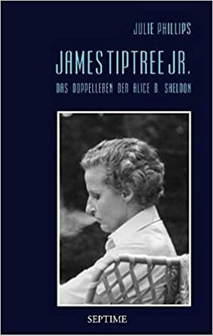 James Tiptree, Jr.: Das Doppelleben der Alice B. Sheldon by Julie Phillips