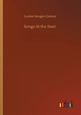 Songs At the Start by Louise Imogen Guiney