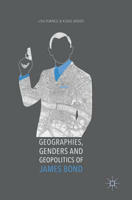 Geographies, Genders and Geopolitics of James Bond by Klaus Dodds, Lisa Funnell