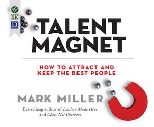 Talent Magnet: How to Attract and Keep the Best People by Mark Miller