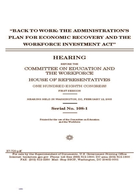 "Back to work: the administration's plan for economic recovery and the Workforce Investment Act" by Committee on Education and the (house), United States House of Representatives, United St Congress