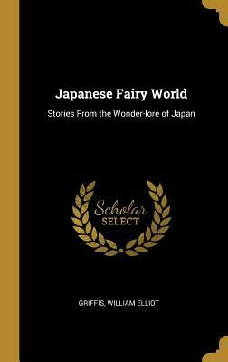 Japanese Fairy World: Stories from the Wonder-Lore of Japan by William Elliot Griffis