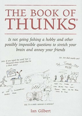 The Book of Thunks: Is Not Going Fishing a Hobby and Other Possibly Impossible Questions to Stretch Your Brain and Annoy Your Friends by Ian Gilbert