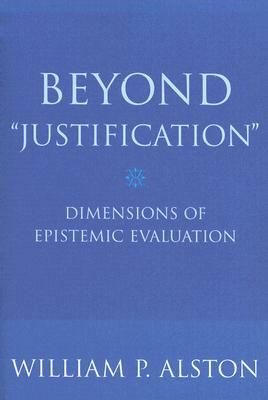 Beyond "justification": Dimensions of Epistemic Evaluation by William P. Alston