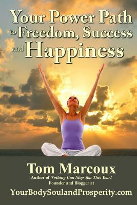 Your Power Path to Freedom, Success and Happiness: From Yourbodysoulandprosperity.com by Tom Marcoux