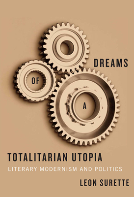 Dreams of a Totalitarian Utopia: Literary Modernism and Politics by Leon Surette