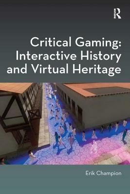 Critical Gaming: Interactive History and Virtual Heritage by Erik Champion