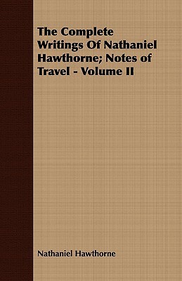 The Complete Writings of Nathaniel Hawthorne; Notes of Travel - Volume II by Nathaniel Hawthorne