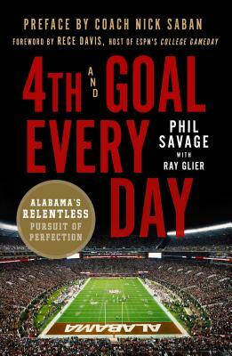 4th and Goal Every Day: Alabama's Relentless Pursuit of Perfection by Ray Glier, Phil Savage