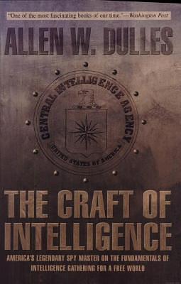 The Craft of Intelligence: America's Legendary Spy Master on the Fundamentals of Intelligence Gathering for a Free World by Allen W. Dulles