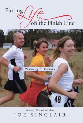Putting Life on the Finish Line: Running to Victory by Joe Sinclair