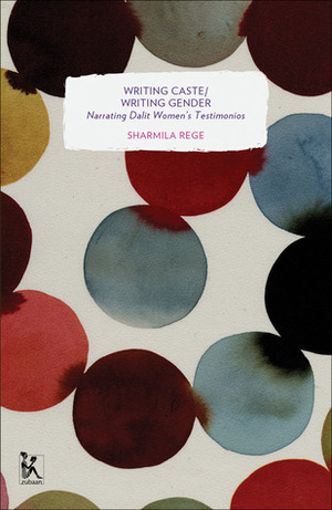 Writing Caste/Writing Gender: Narrating Dalit Women's Testimonios by Sharmila Rege