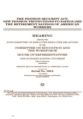 The Pension Security Act: new pension protections to safeguard the retirement savings of American workers by United St Congress, United States House of Representatives, Committee on Education and the (house)