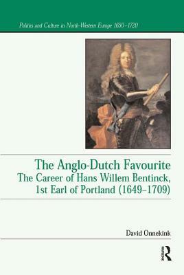 The Anglo-Dutch Favourite: The Career of Hans Willem Bentinck, 1st Earl of Portland (1649 1709) by David Onnekink