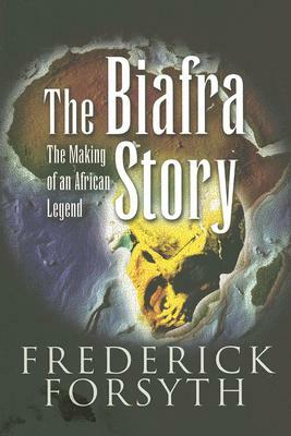 The Biafra Story: The Making of an African Legend by Frederick Forsyth