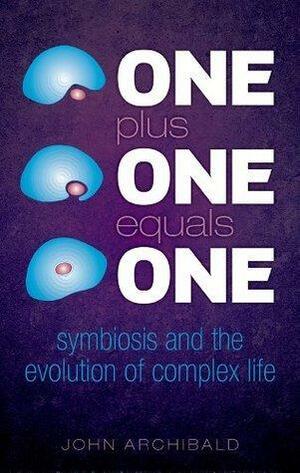 One Plus One Equals One: Symbiosis and the evolution of complex life by John Archibald, John Archibald