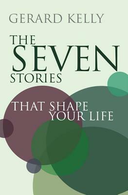 The Seven Stories That Shape Your Life: Disover Your God Given Purpose by Gerard Kelly