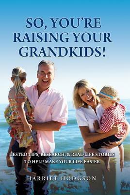 So, You're Raising Your Grandkids: Tested Tips, Research, & Real-Life Stories to Make Your Life Easier by Harriet Hodgson