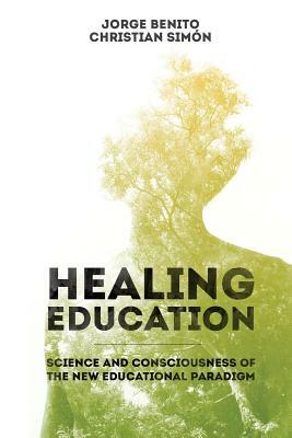 Healing Education: Science and Consciousness of the New Educational Paradigm by Christian Simon, Jorge Benito