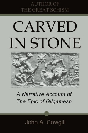 Carved in Stone: A Narrative Account of the Epic of Gilgamesh by John A. Cowgill