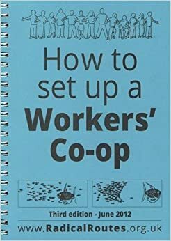 How to set up a Worker's Co-op by Seeds for Change Lancaster Co-operative Ltd, Radical Routes Ltd, Catalyst Collective Ltd, Footprint Workers' Co-operative