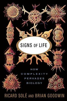 Signs of Life: How Complexity Pervades Biology by Brian Goodwin, Ricard Sole