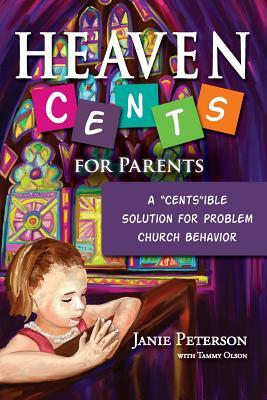 Heaven Cents For Parents: A "Cents"ible Solution for Problem Church Behavior by Tammy Olson, Janie Peterson
