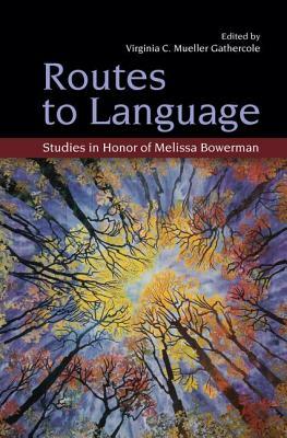 Routes to Language: Studies in Honor of Melissa Bowerman by 