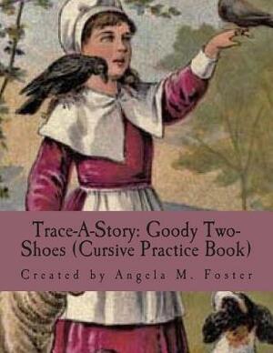 Trace-A-Story: Goody Two-Shoes (Cursive Practice Book) by Angela M. Foster
