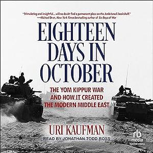 Eighteen Days in October: The Yom Kippur War and How It Created the Modern Middle East by Uri Kaufman