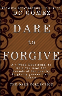 Dare to Forgive: A 4 week devotional to help you heal the wounds of the past by fogiving yourself and others. by D. C. Gomez