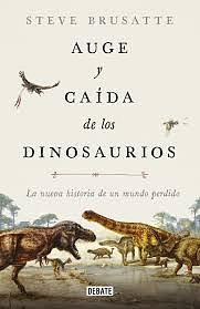 Auge Y Caída de Los Dinosaurios: La Nueva Historia de Un Mundo Perdido by Steve Brusatte