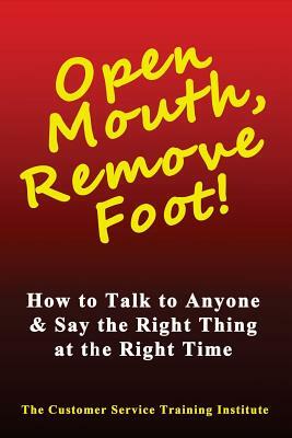 Open Mouth, Remove Foot: How to Talk to Anyone & Say the Right Thing at the Right Time by Customer Service Training Institute, Kimberly Peters