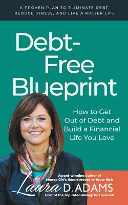 Debt-Free Blueprint: How to Get Out of Debt and Build a Financial Life You Love by Laura D. Adams