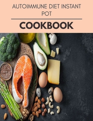 Autoimmune Diet Instant Pot Cookbook: Easy and Delicious for Weight Loss Fast, Healthy Living, Reset your Metabolism - Eat Clean, Stay Lean with Real by Mary Grant