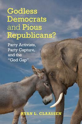 Godless Democrats and Pious Republicans?: Party Activists, Party Capture, and the 'god Gap' by Ryan L. Claassen