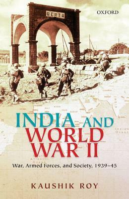 India and World War II: War, Armed Forces, and Society, 1939-45 by Kaushik Roy