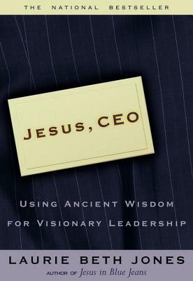 Jesus CEO: Using Ancient Wisdom for Visionary Leadership by Laurie Beth Jones
