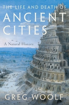 The Life and Death of Ancient Cities: A Natural History by Greg Woolf