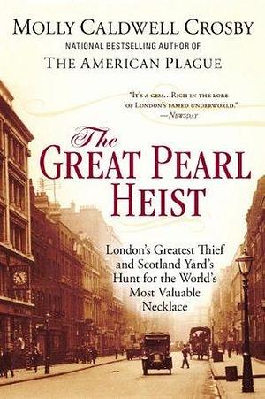 The Great Pearl Heist: London's Greatest Thief and Scotland Yard's Hunt for the World's Most Valuable N ecklace by Molly Caldwell Crosby, Molly Caldwell Crosby