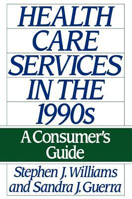 Health Care Services in the 1990s: A Consumer's Guide by Stephen J. Williams, Sandra Guerra