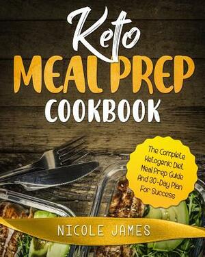 Keto Meal Prep Cookbook: The Complete Ketogenic Diet Meal Prep Guide and 30-Day Plan for Success by Nicole James